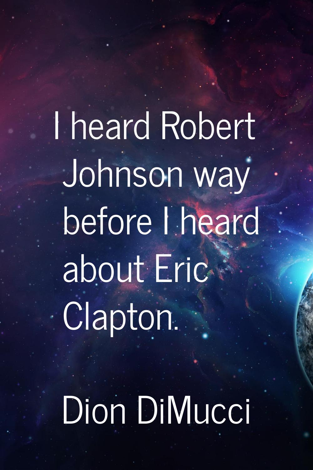 I heard Robert Johnson way before I heard about Eric Clapton.