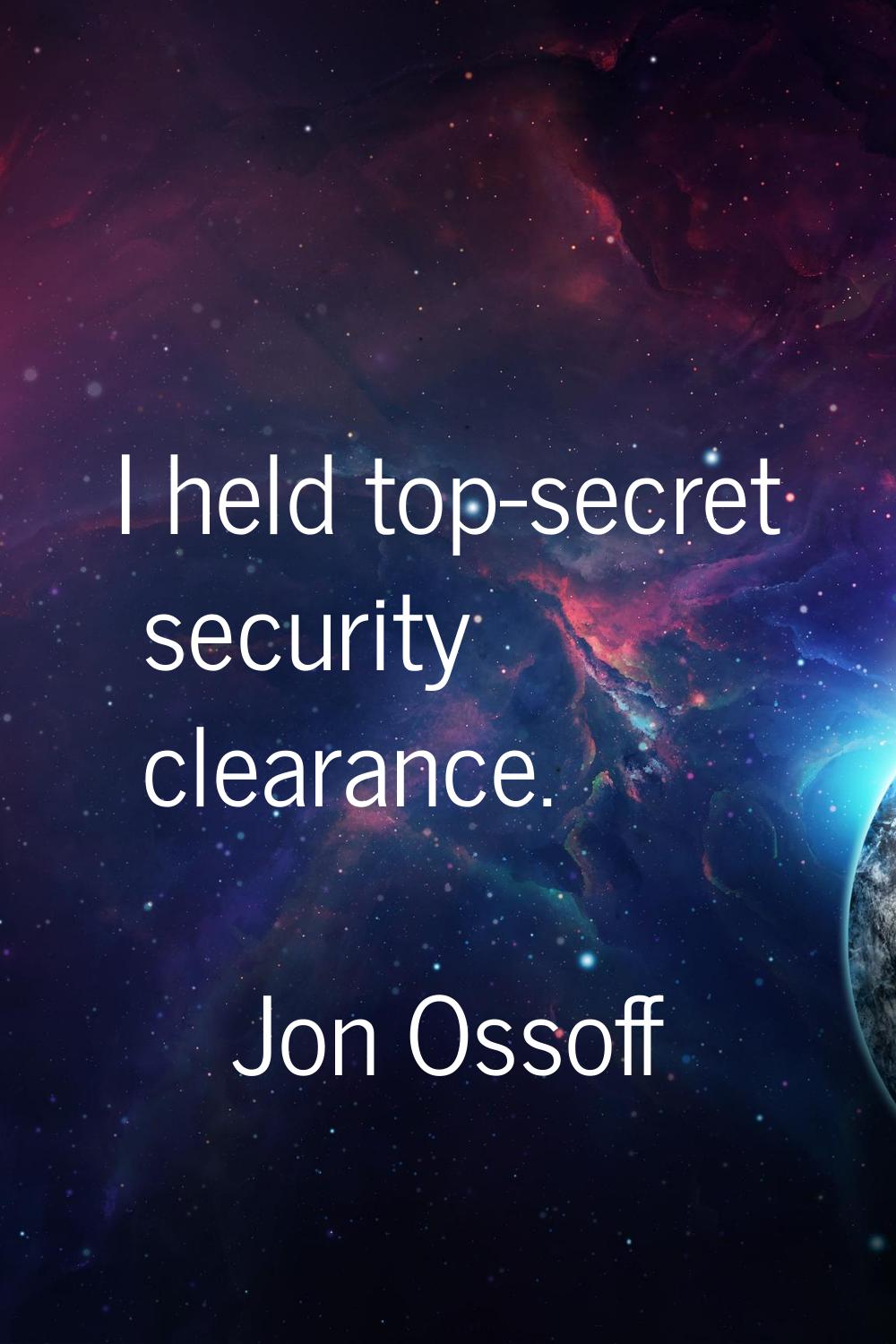 I held top-secret security clearance.