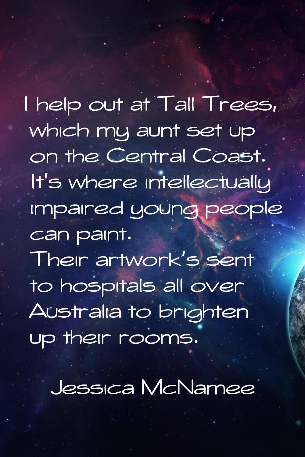 I help out at Tall Trees, which my aunt set up on the Central Coast. It's where intellectually impa