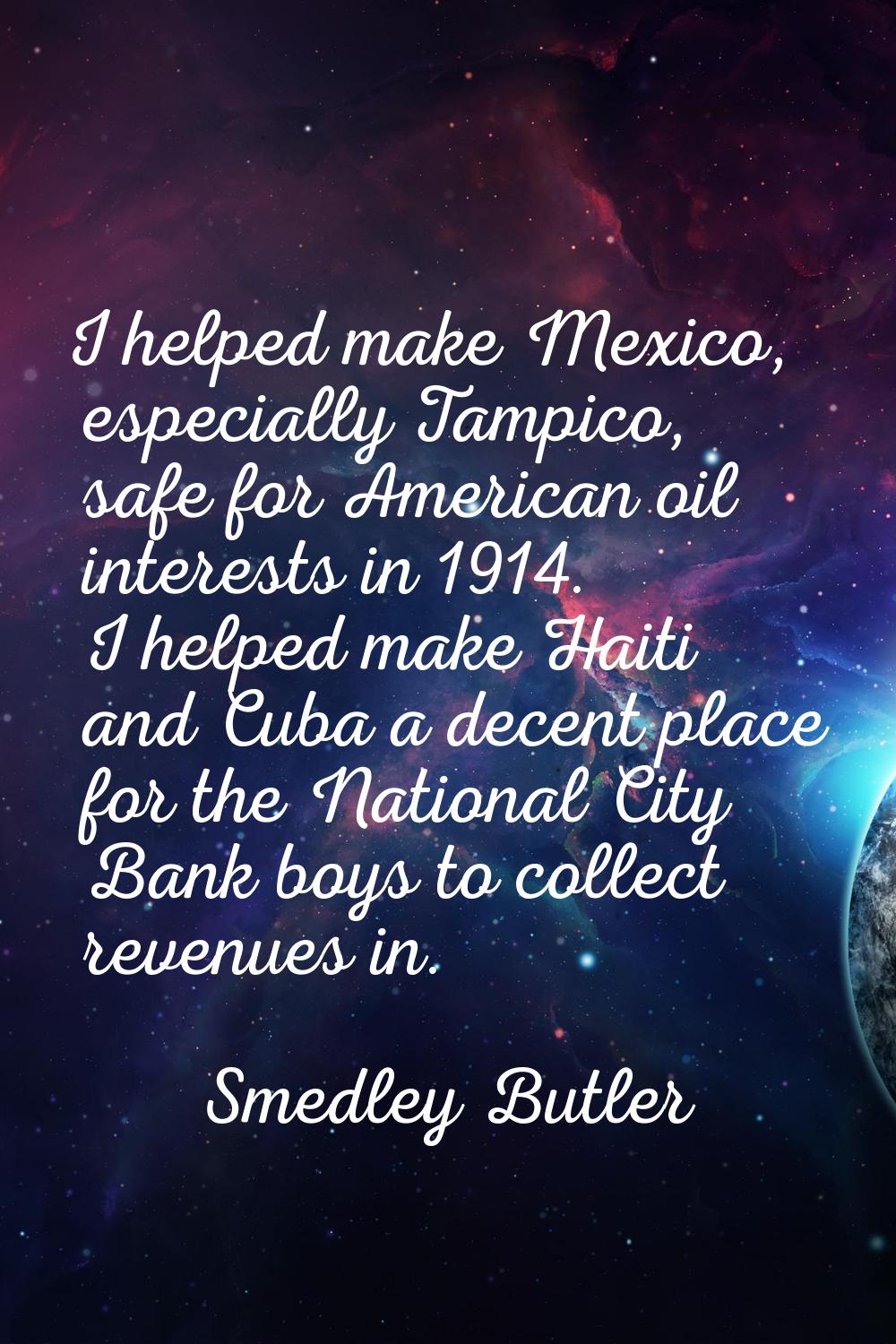 I helped make Mexico, especially Tampico, safe for American oil interests in 1914. I helped make Ha