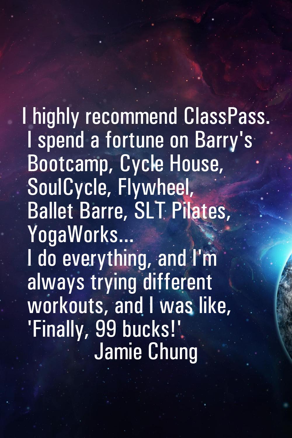 I highly recommend ClassPass. I spend a fortune on Barry's Bootcamp, Cycle House, SoulCycle, Flywhe