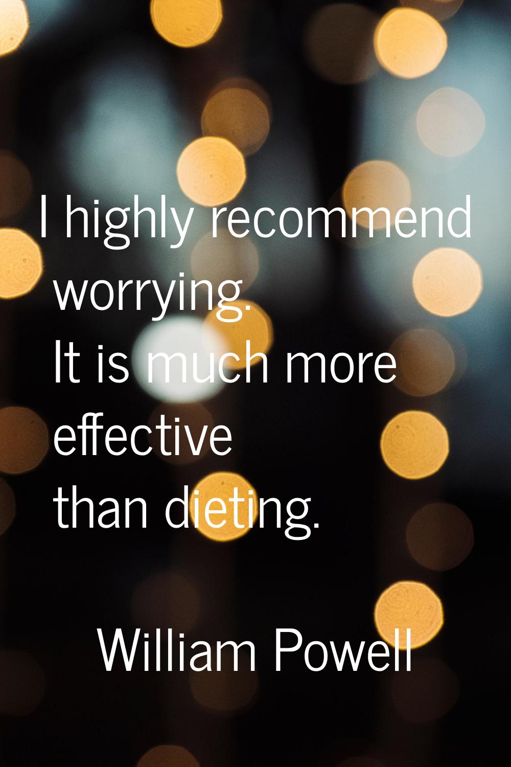I highly recommend worrying. It is much more effective than dieting.