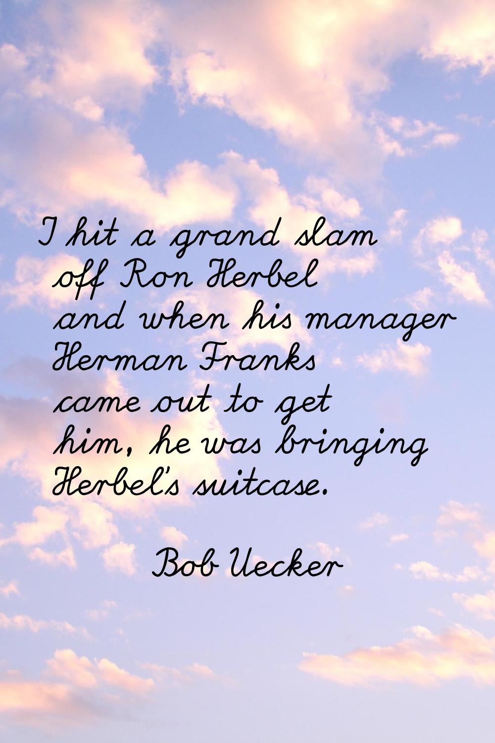 I hit a grand slam off Ron Herbel and when his manager Herman Franks came out to get him, he was br