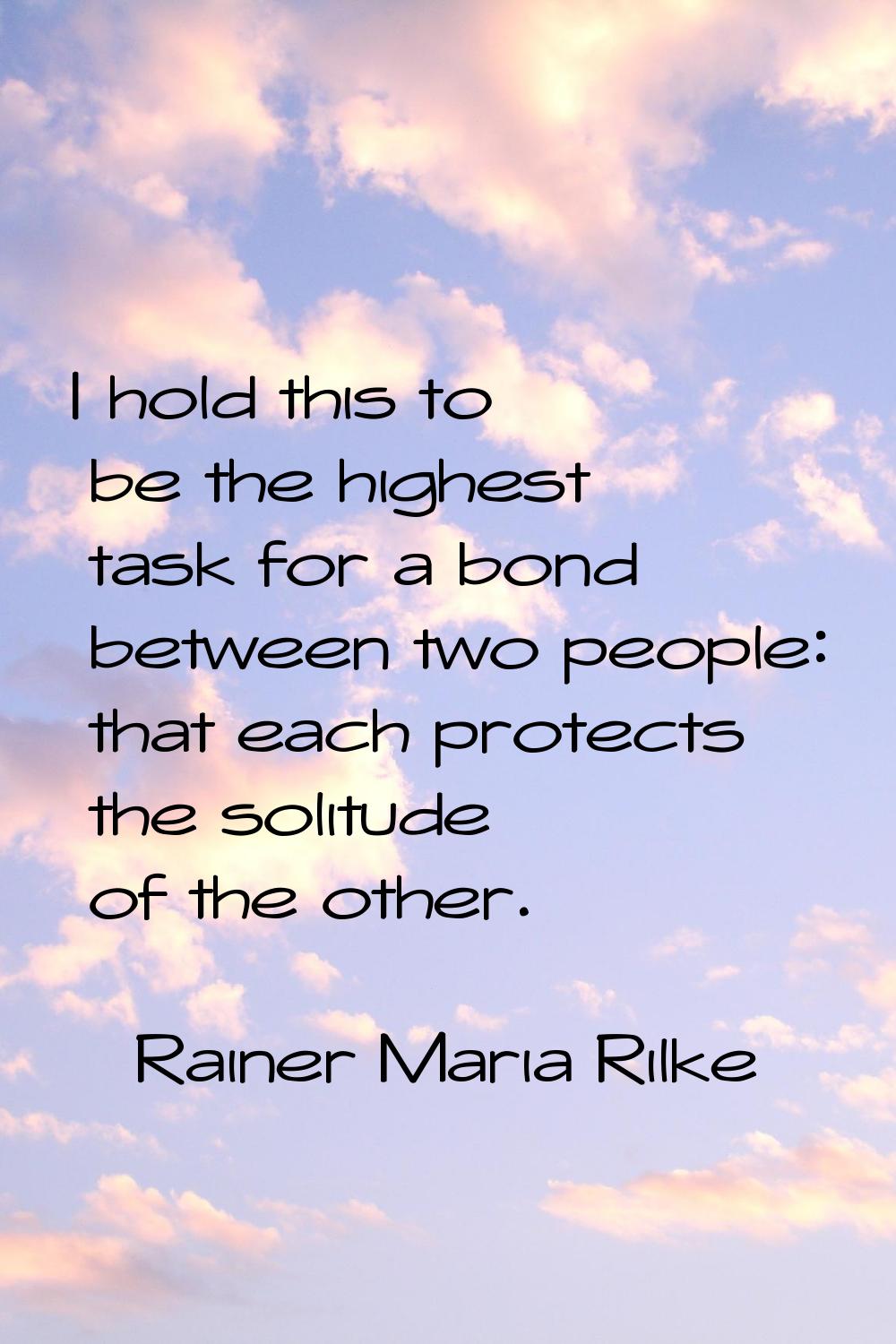 I hold this to be the highest task for a bond between two people: that each protects the solitude o