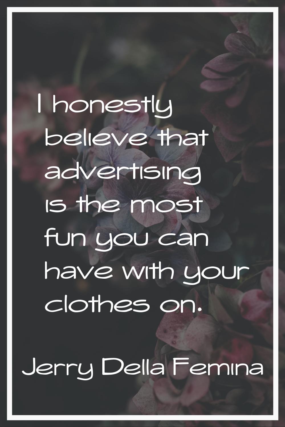 I honestly believe that advertising is the most fun you can have with your clothes on.