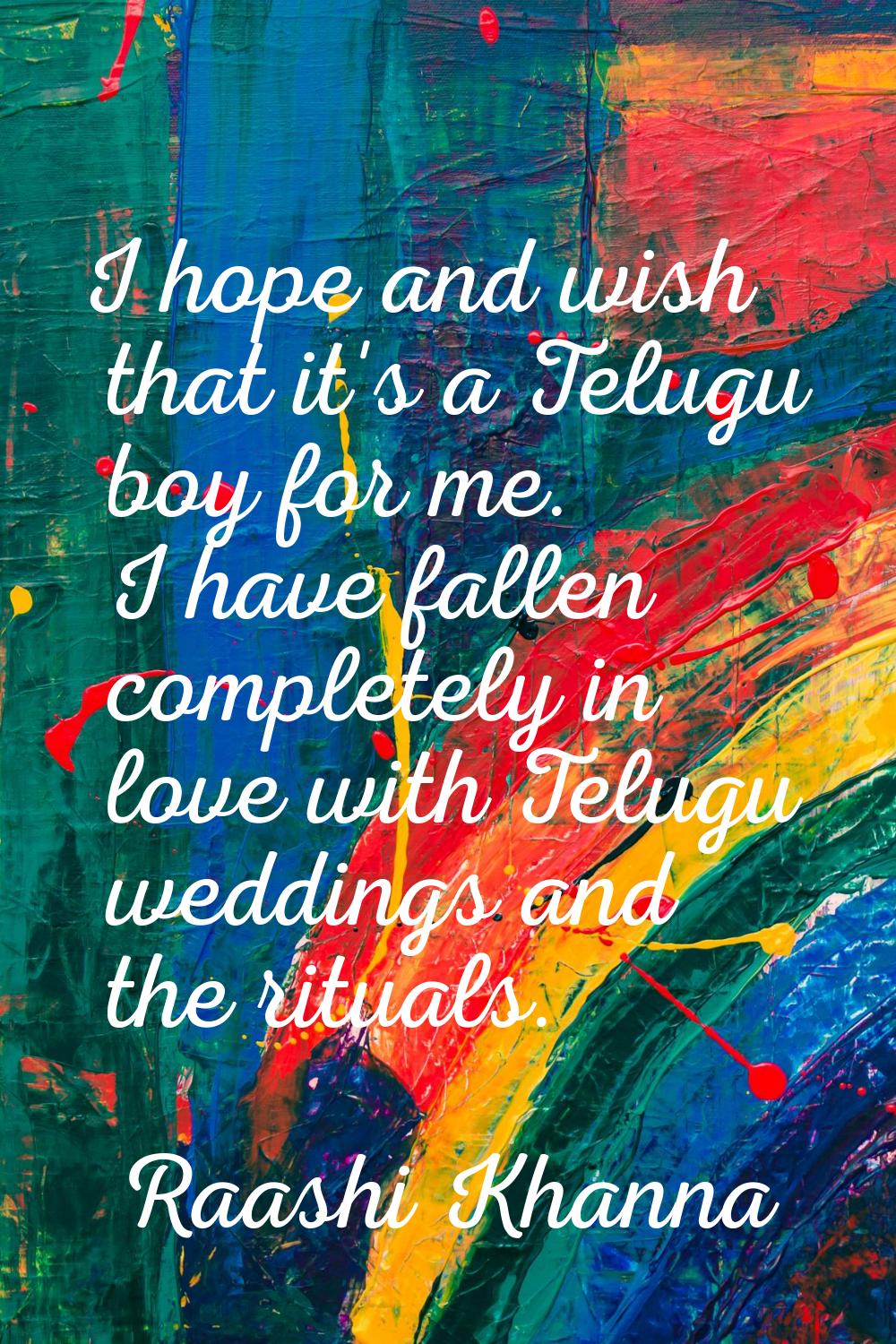 I hope and wish that it's a Telugu boy for me. I have fallen completely in love with Telugu wedding