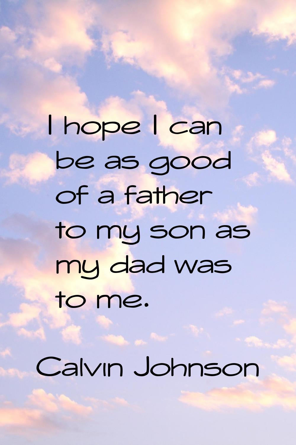 I hope I can be as good of a father to my son as my dad was to me.