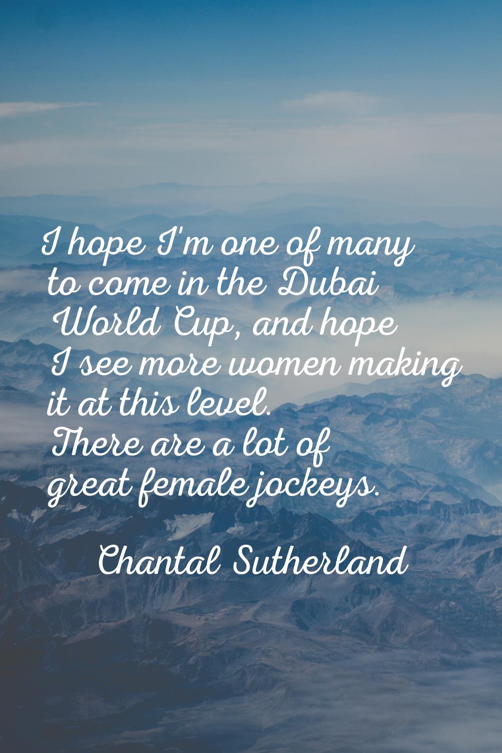 I hope I'm one of many to come in the Dubai World Cup, and hope I see more women making it at this 