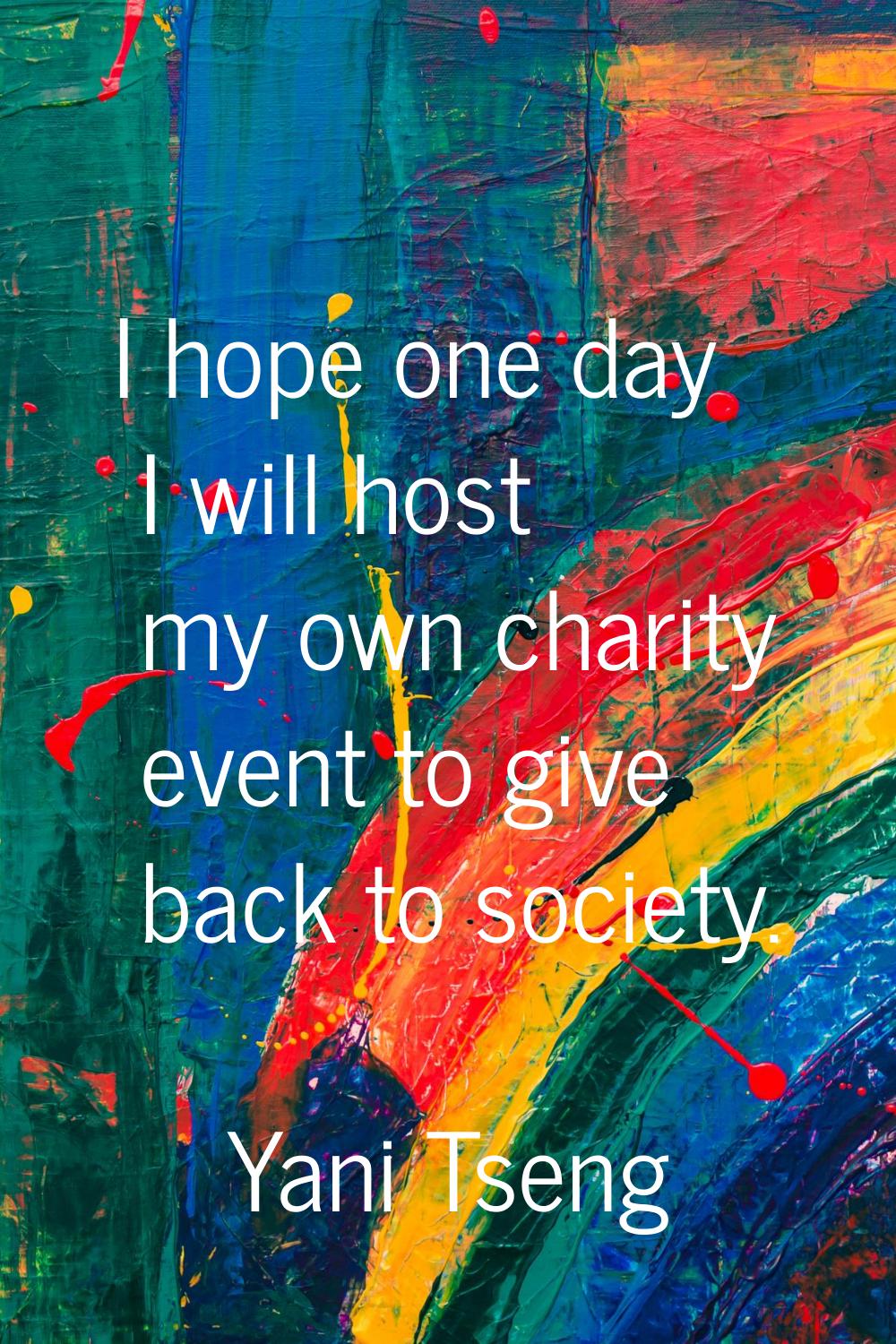 I hope one day I will host my own charity event to give back to society.