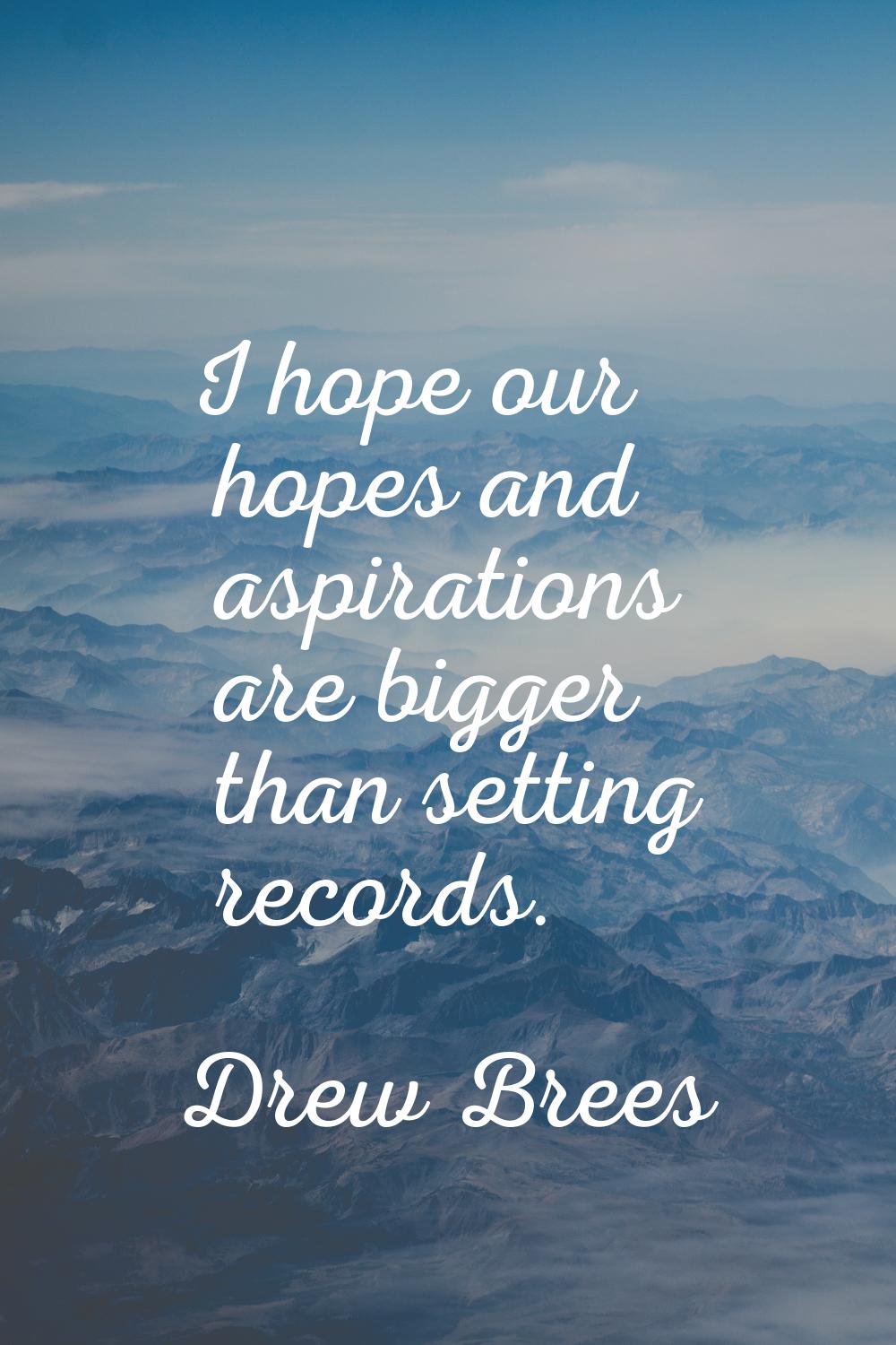 I hope our hopes and aspirations are bigger than setting records.