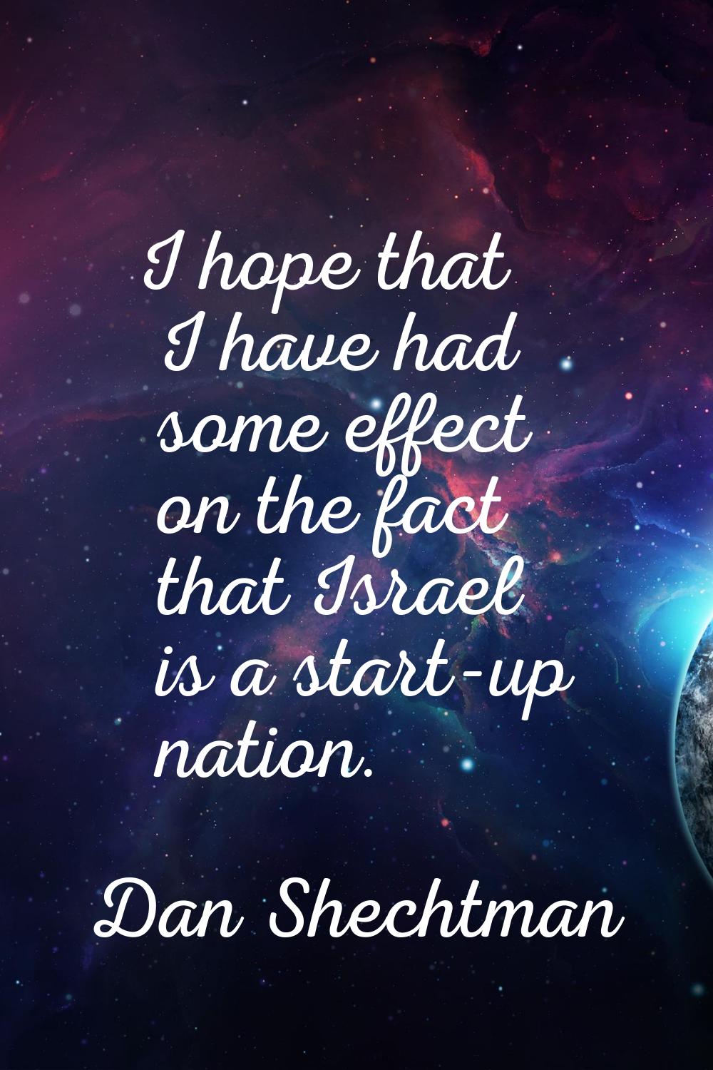 I hope that I have had some effect on the fact that Israel is a start-up nation.
