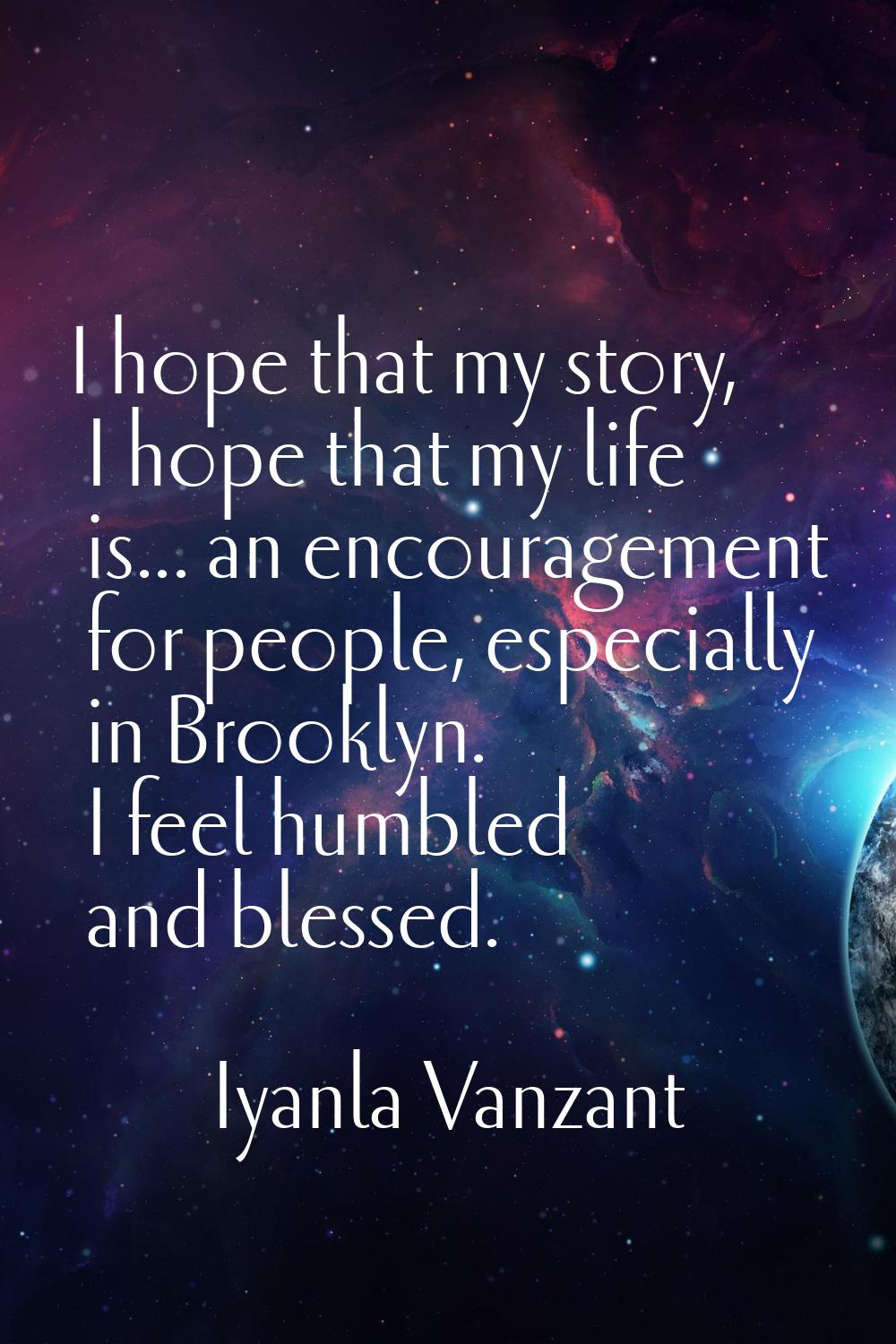I hope that my story, I hope that my life is... an encouragement for people, especially in Brooklyn