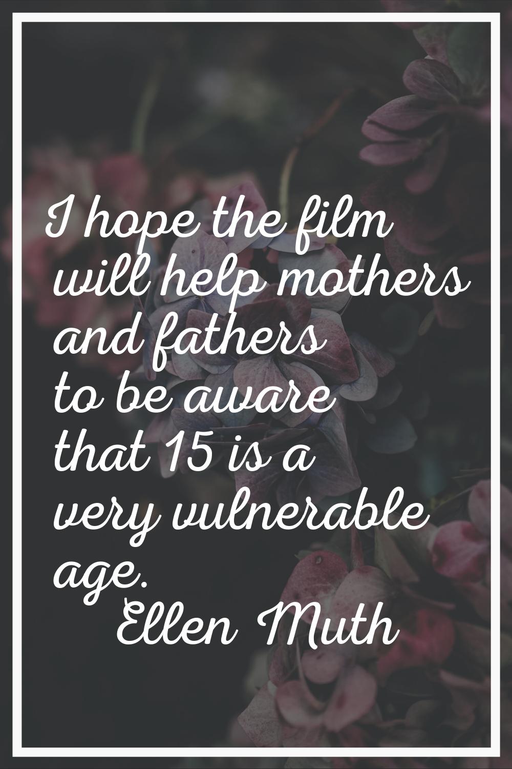I hope the film will help mothers and fathers to be aware that 15 is a very vulnerable age.