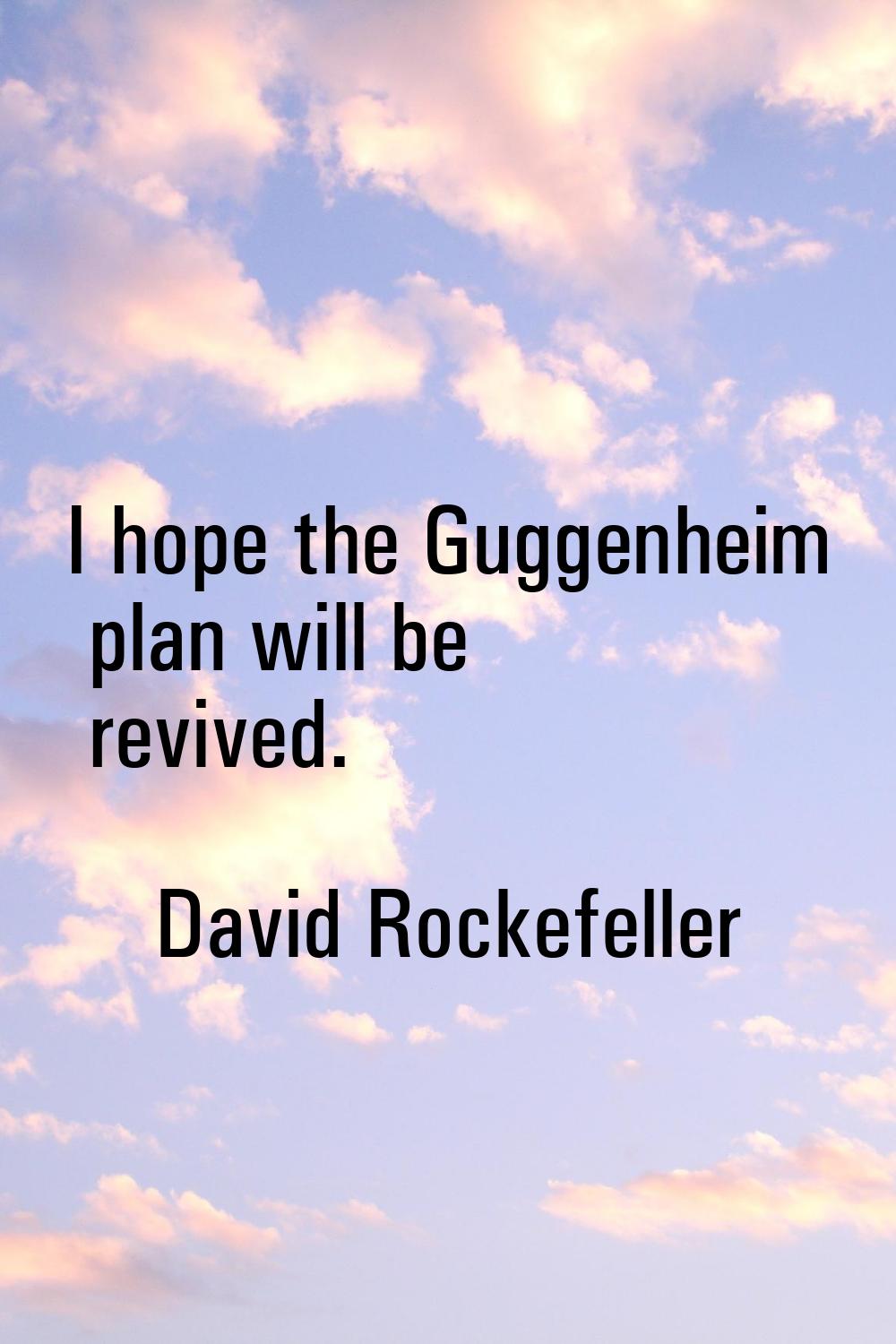 I hope the Guggenheim plan will be revived.