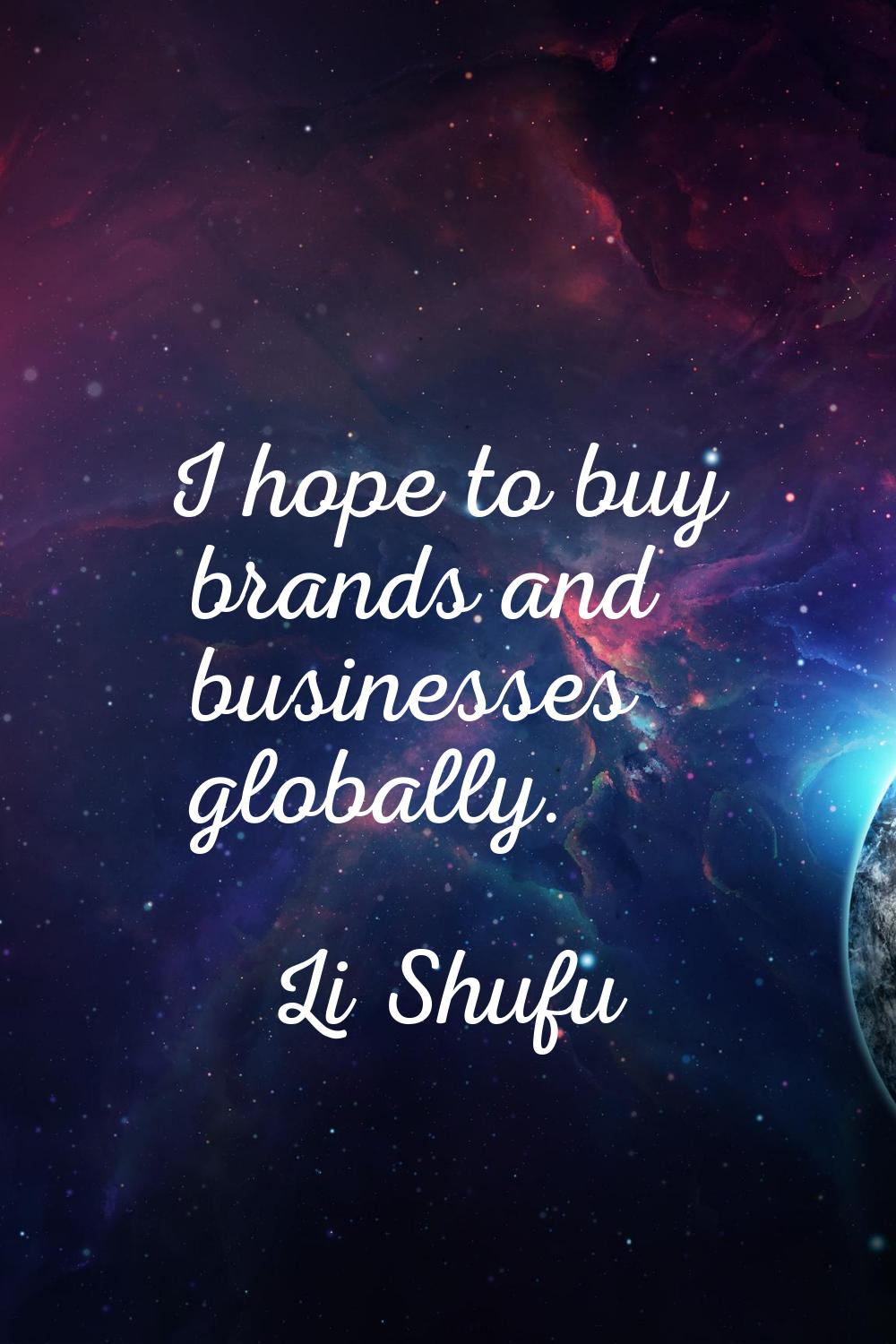 I hope to buy brands and businesses globally.