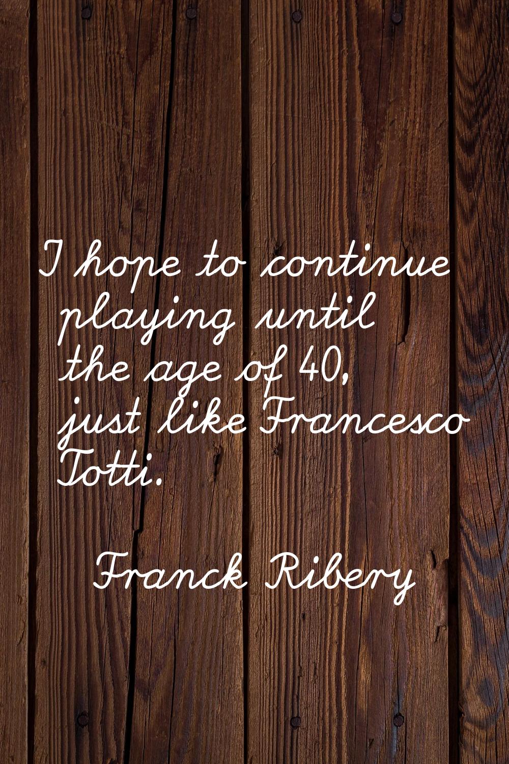 I hope to continue playing until the age of 40, just like Francesco Totti.