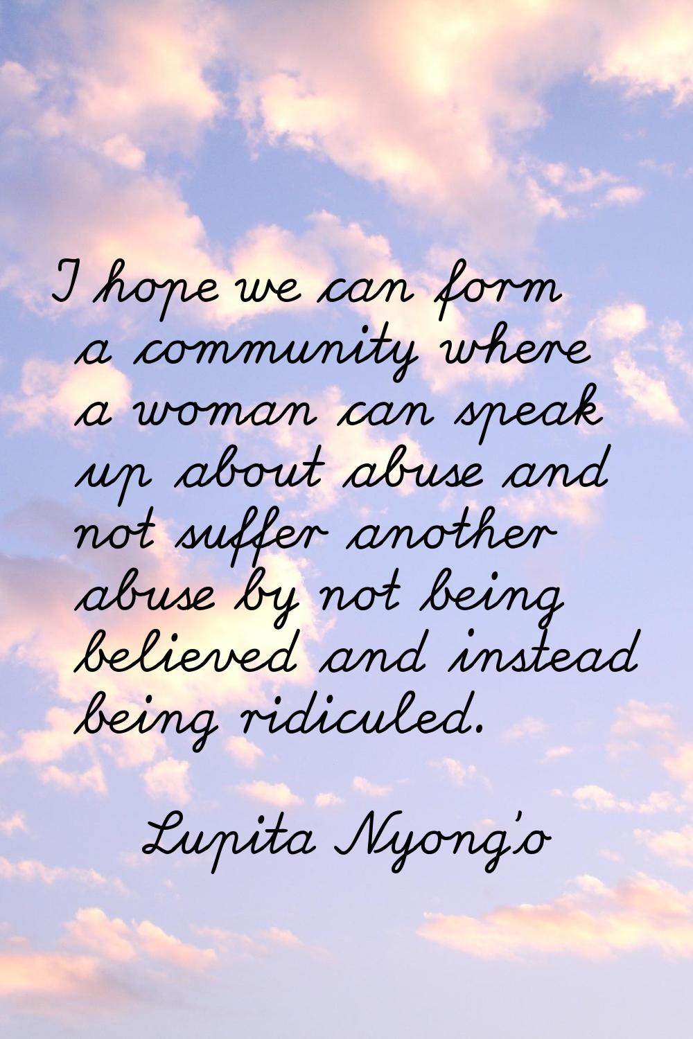 I hope we can form a community where a woman can speak up about abuse and not suffer another abuse 