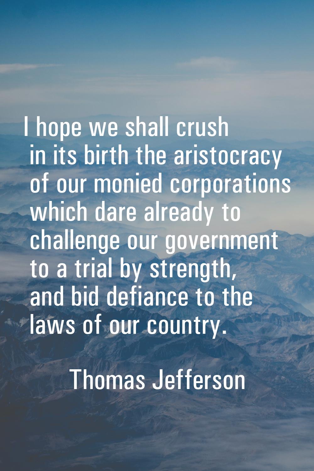 I hope we shall crush in its birth the aristocracy of our monied corporations which dare already to