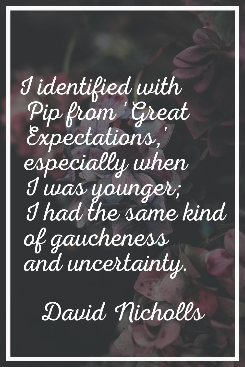 I identified with Pip from 'Great Expectations,' especially when I was younger; I had the same kind