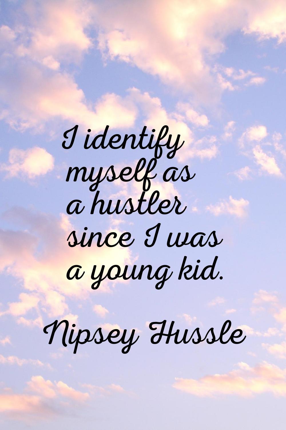 I identify myself as a hustler since I was a young kid.