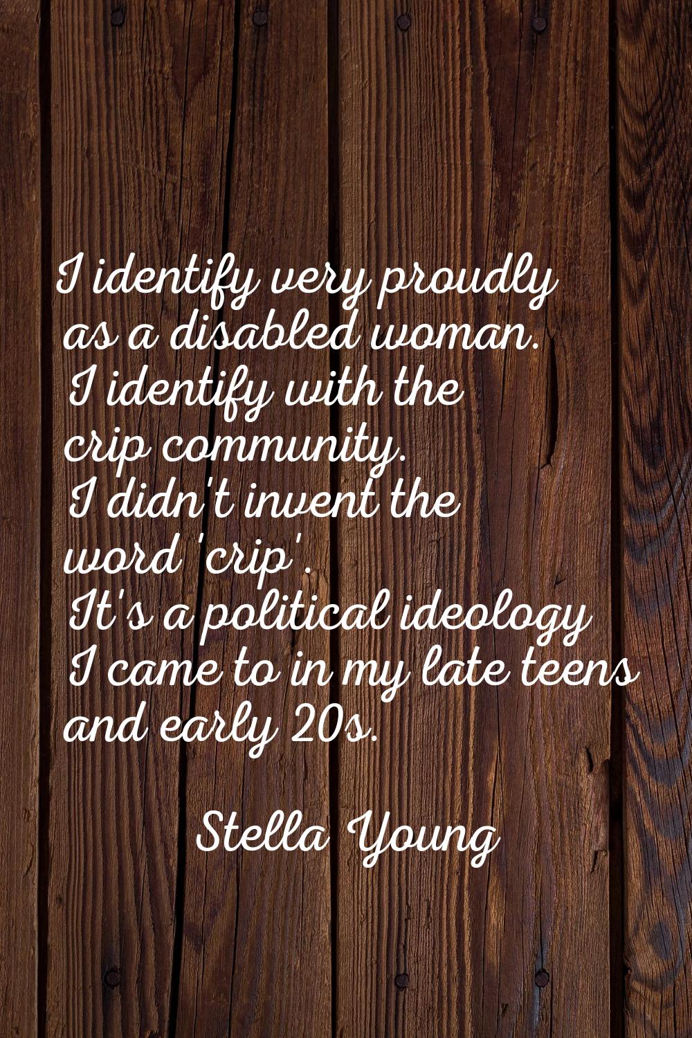 I identify very proudly as a disabled woman. I identify with the crip community. I didn't invent th