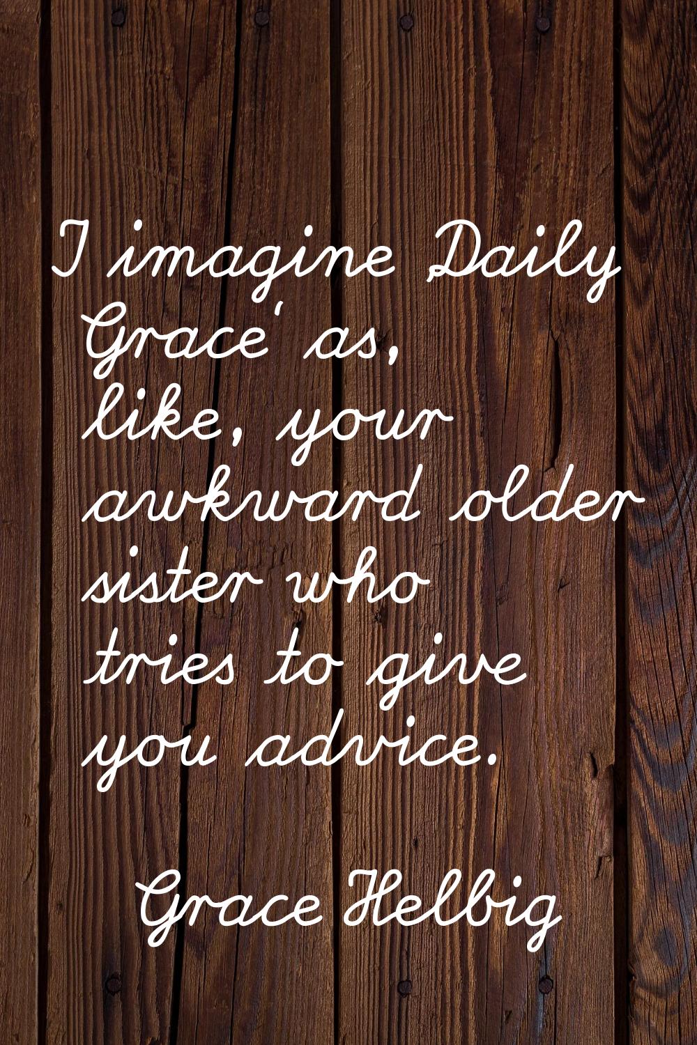 I imagine 'Daily Grace' as, like, your awkward older sister who tries to give you advice.