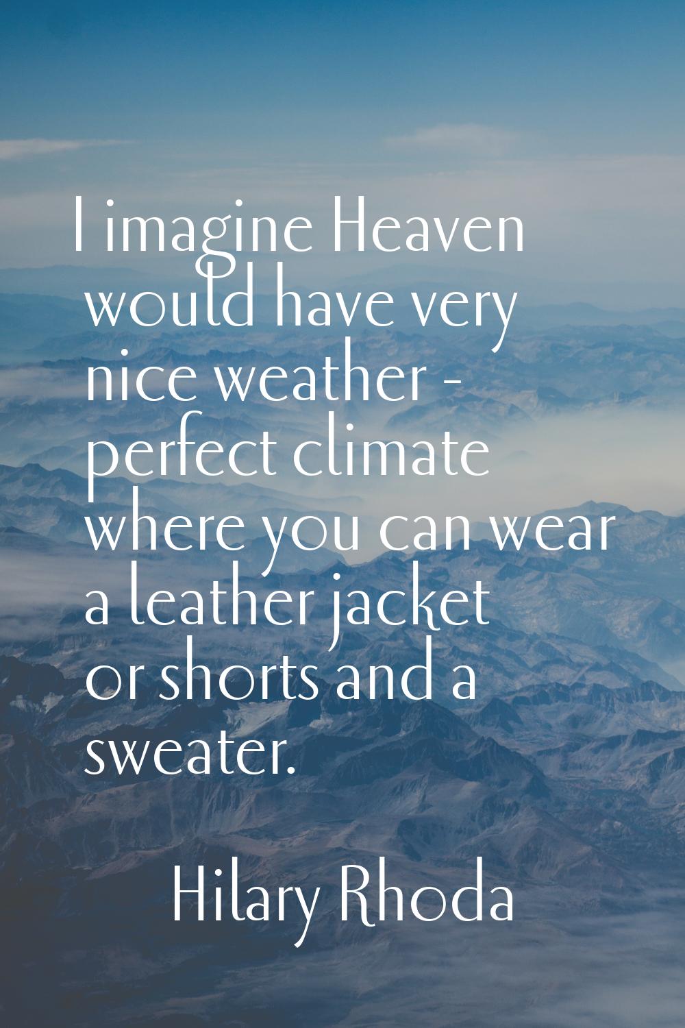 I imagine Heaven would have very nice weather - perfect climate where you can wear a leather jacket