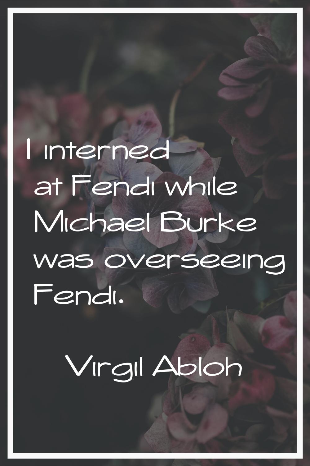 I interned at Fendi while Michael Burke was overseeing Fendi.