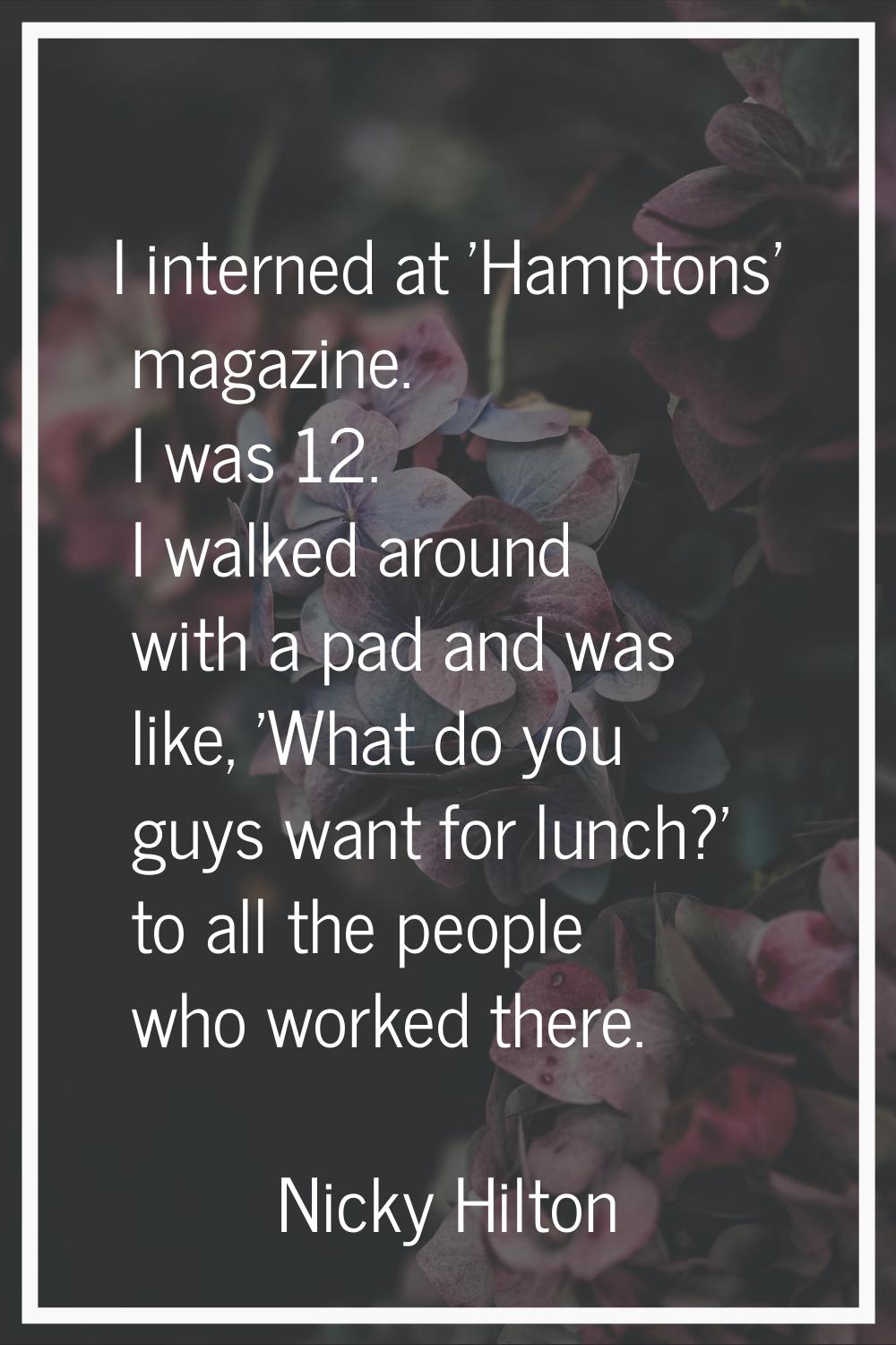 I interned at 'Hamptons' magazine. I was 12. I walked around with a pad and was like, 'What do you 