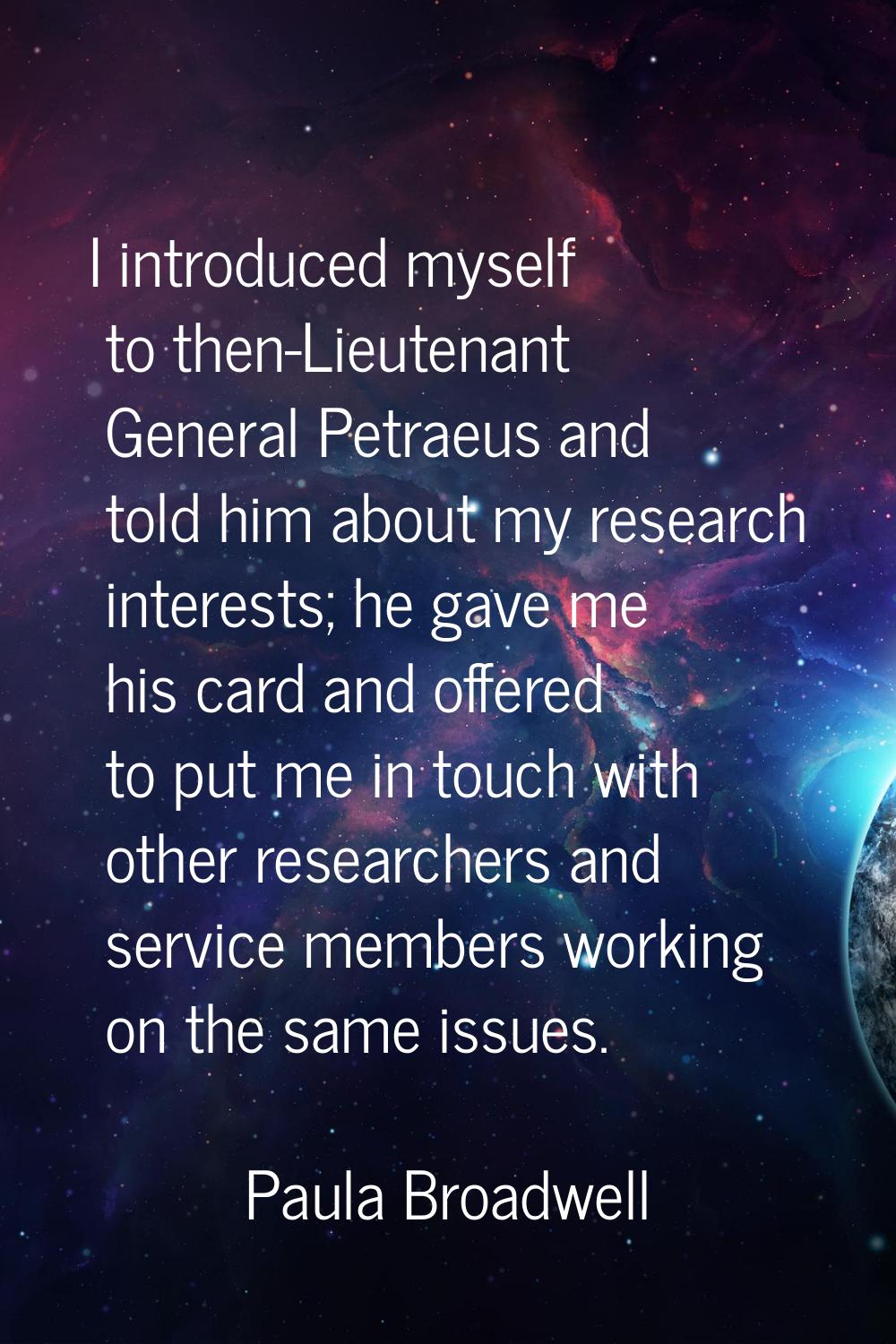 I introduced myself to then-Lieutenant General Petraeus and told him about my research interests; h