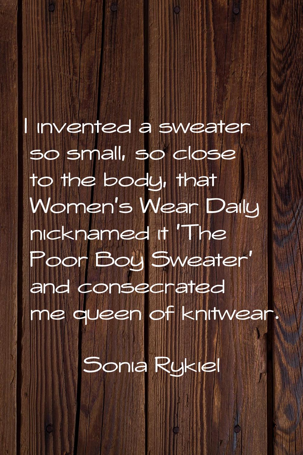 I invented a sweater so small, so close to the body, that Women's Wear Daily nicknamed it 'The Poor
