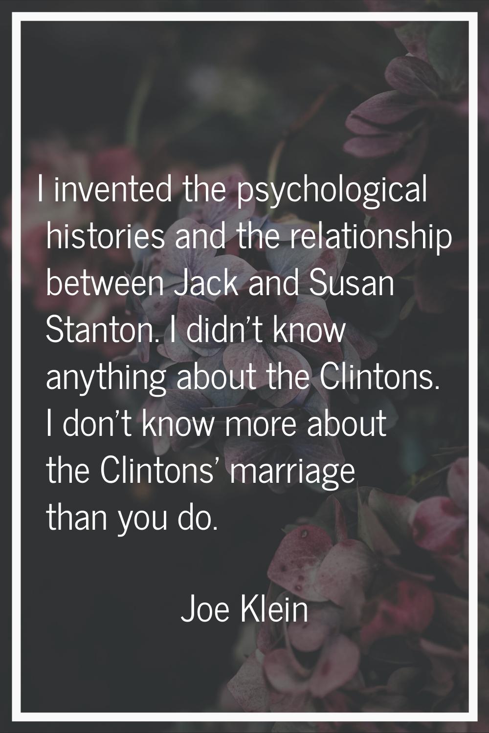 I invented the psychological histories and the relationship between Jack and Susan Stanton. I didn'