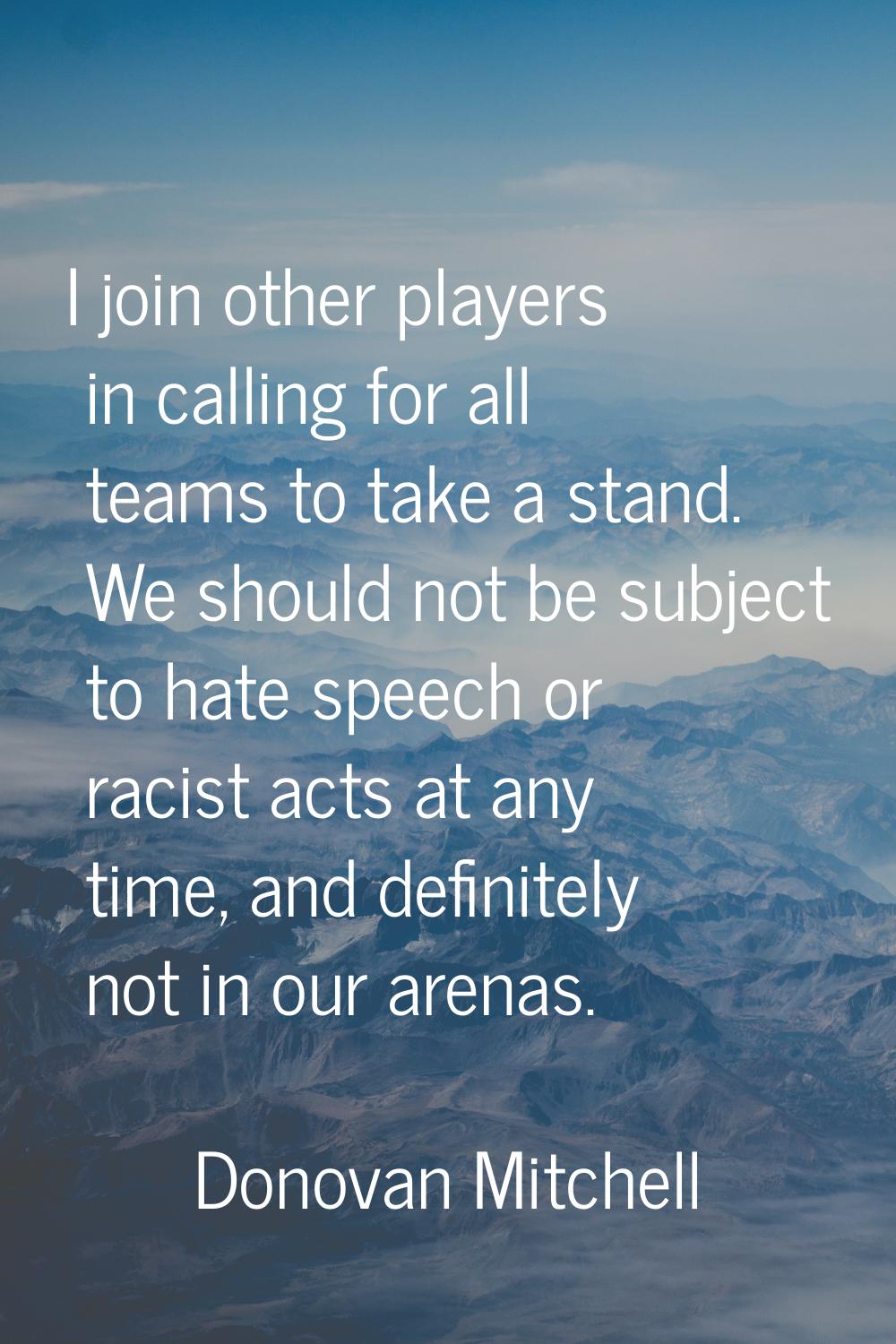 I join other players in calling for all teams to take a stand. We should not be subject to hate spe