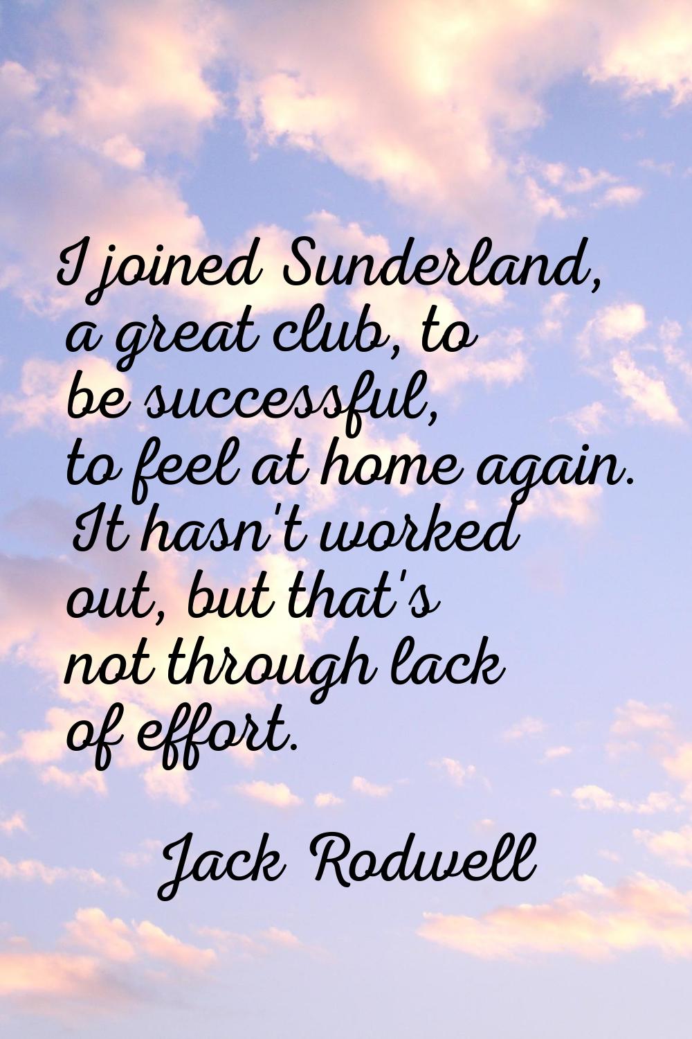 I joined Sunderland, a great club, to be successful, to feel at home again. It hasn't worked out, b