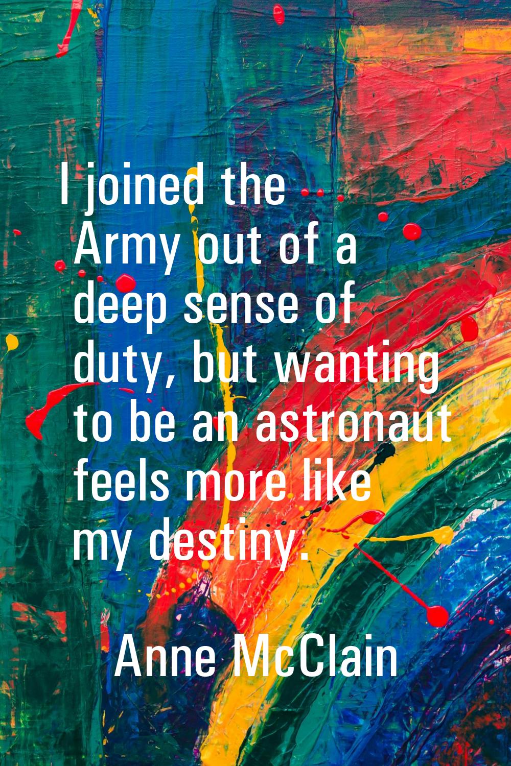 I joined the Army out of a deep sense of duty, but wanting to be an astronaut feels more like my de