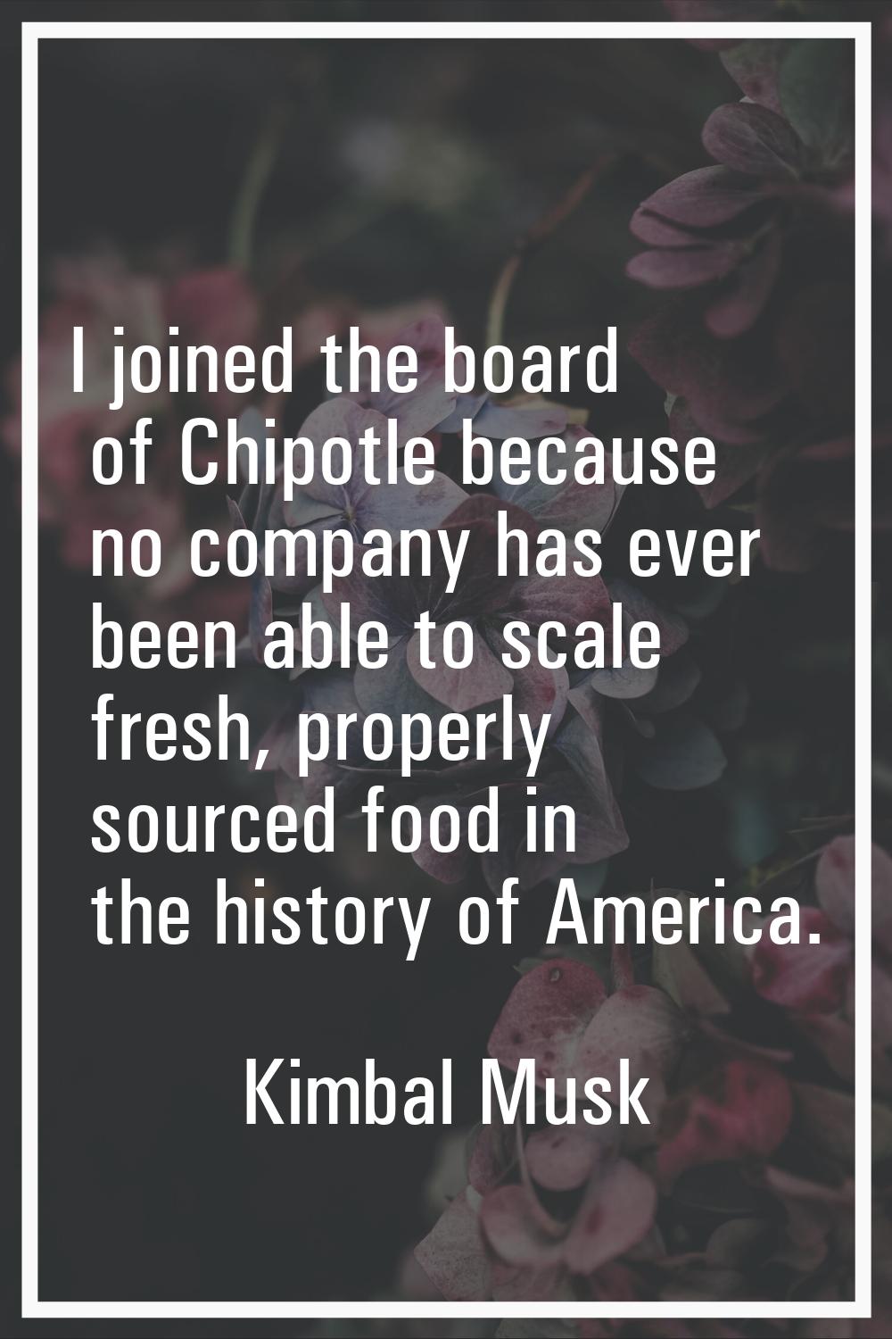 I joined the board of Chipotle because no company has ever been able to scale fresh, properly sourc