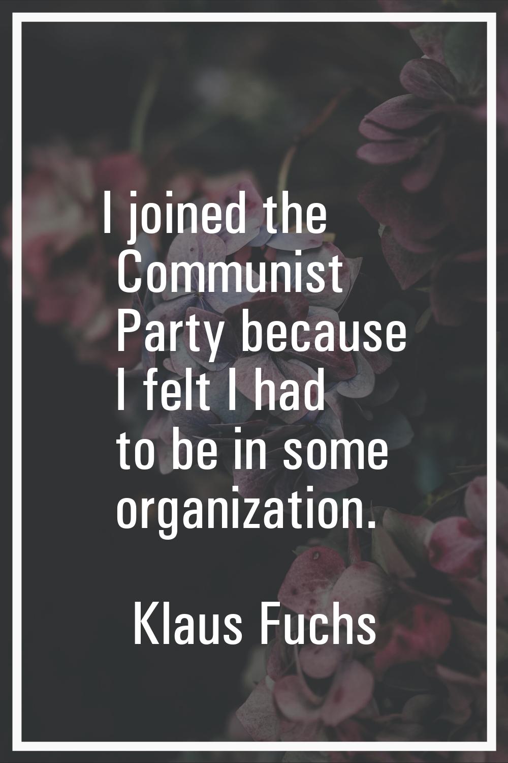 I joined the Communist Party because I felt I had to be in some organization.