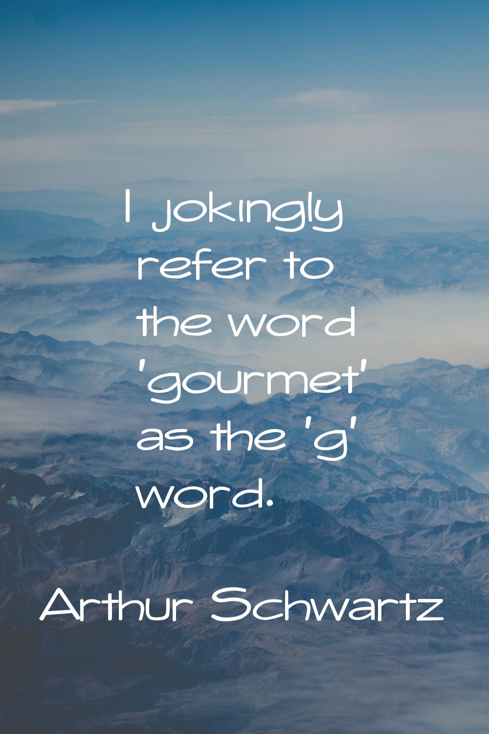 I jokingly refer to the word 'gourmet' as the 'g' word.