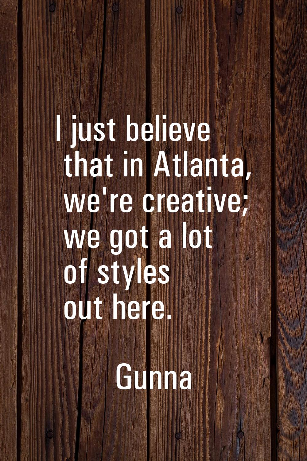 I just believe that in Atlanta, we're creative; we got a lot of styles out here.