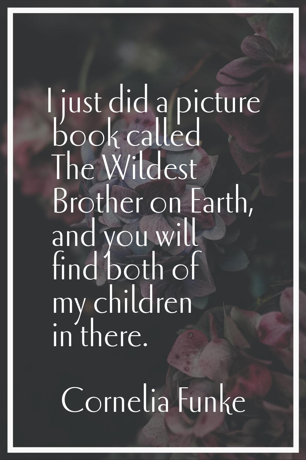 I just did a picture book called The Wildest Brother on Earth, and you will find both of my childre