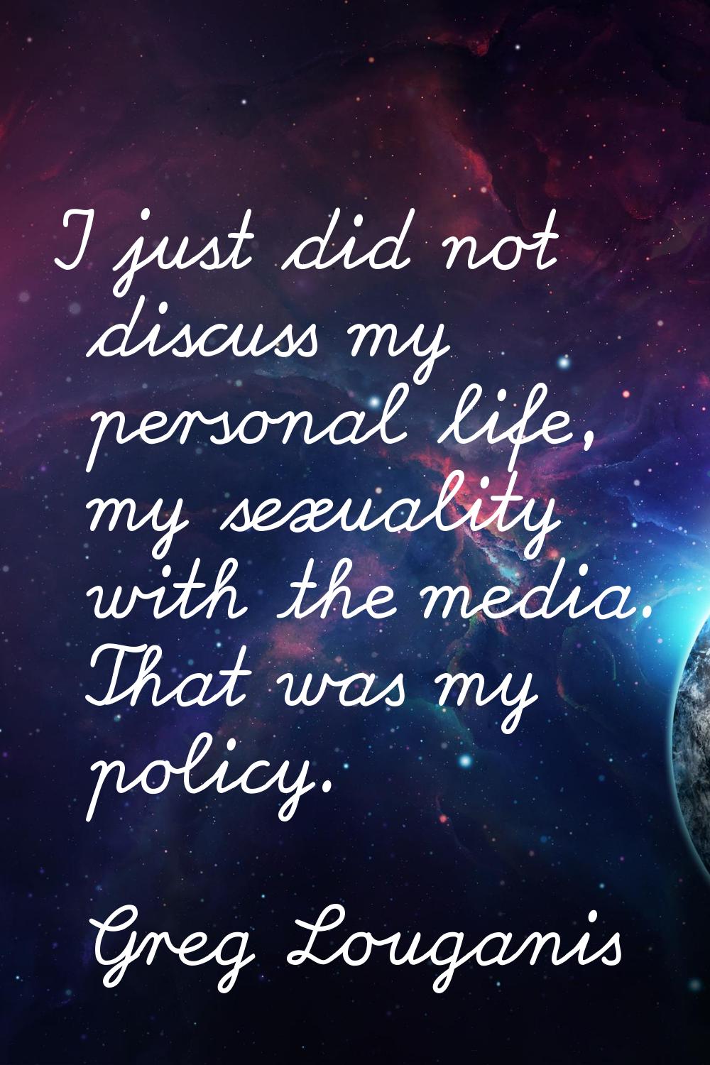 I just did not discuss my personal life, my sexuality with the media. That was my policy.