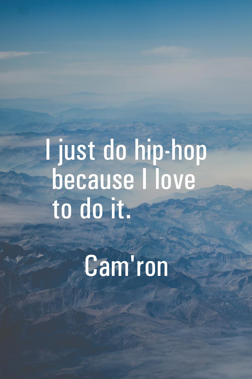 I just do hip-hop because I love to do it.