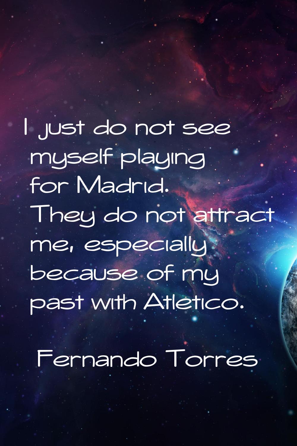I just do not see myself playing for Madrid. They do not attract me, especially because of my past 