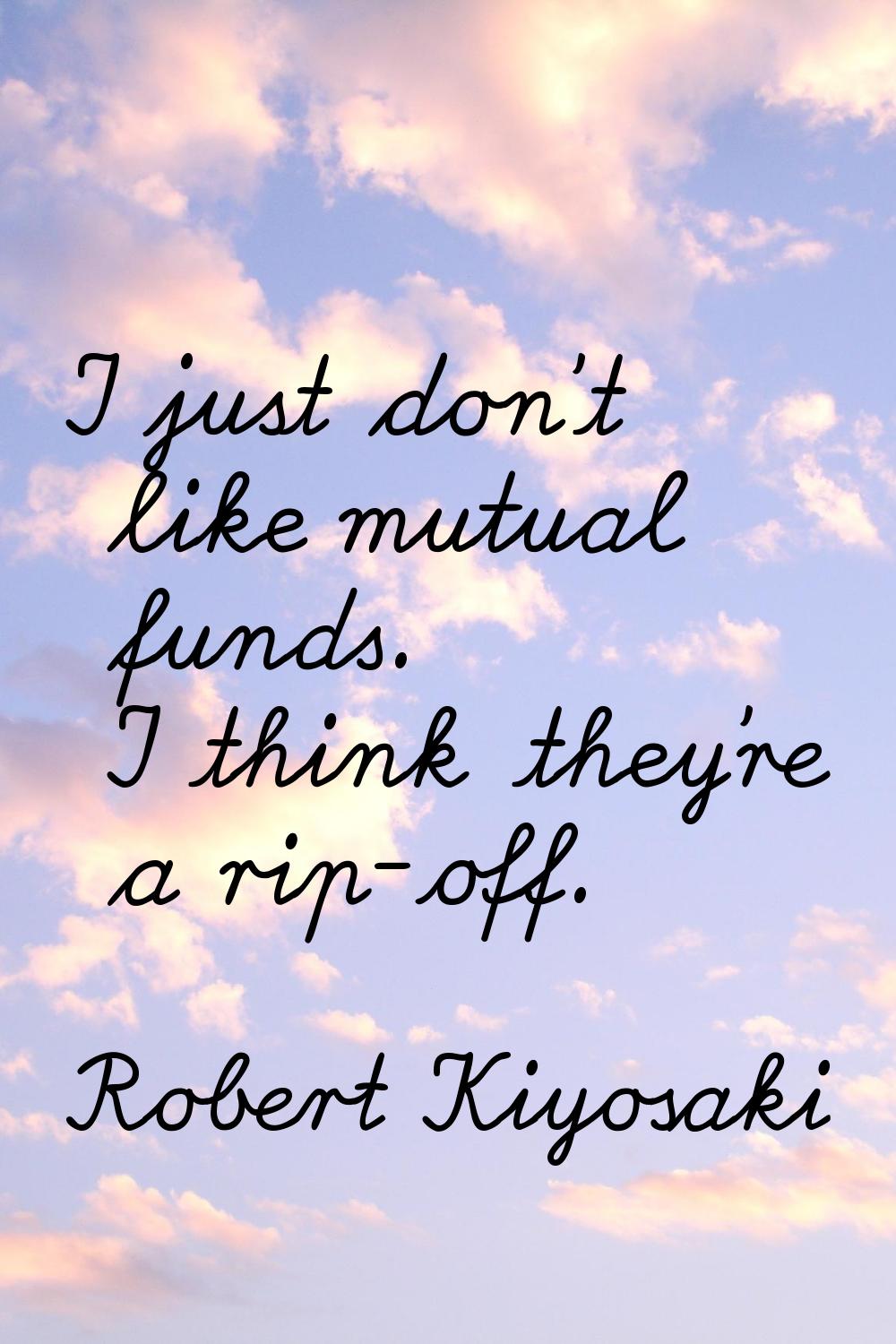 I just don't like mutual funds. I think they're a rip-off.