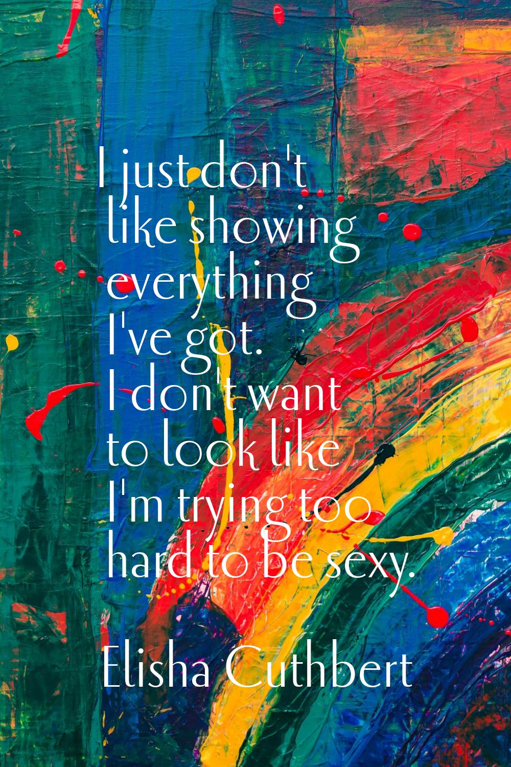 I just don't like showing everything I've got. I don't want to look like I'm trying too hard to be 