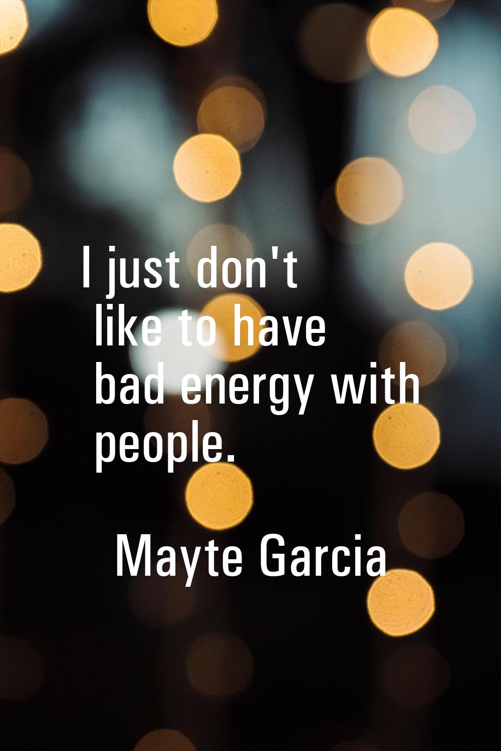 I just don't like to have bad energy with people.