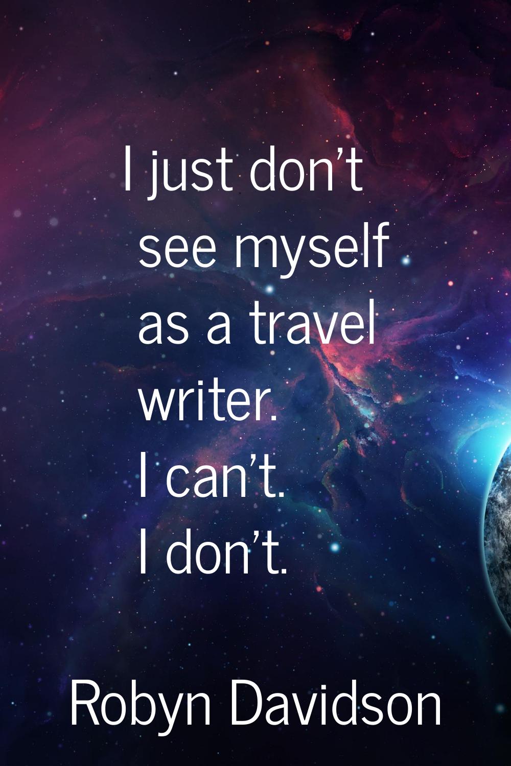 I just don't see myself as a travel writer. I can't. I don't.