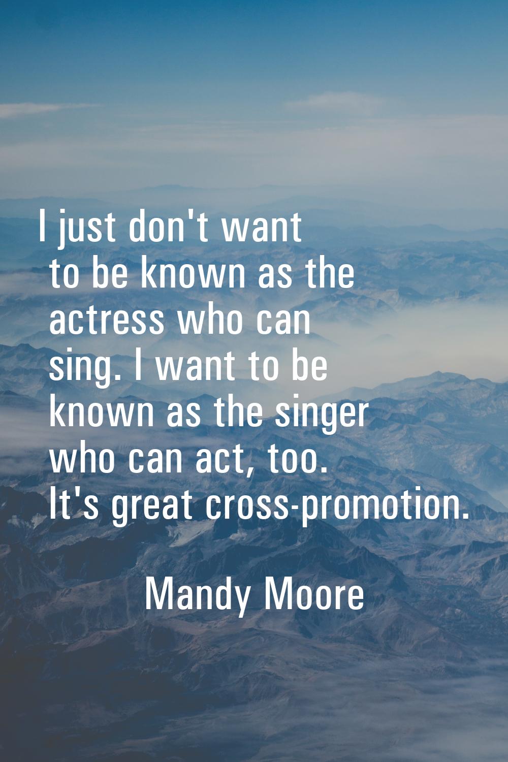 I just don't want to be known as the actress who can sing. I want to be known as the singer who can