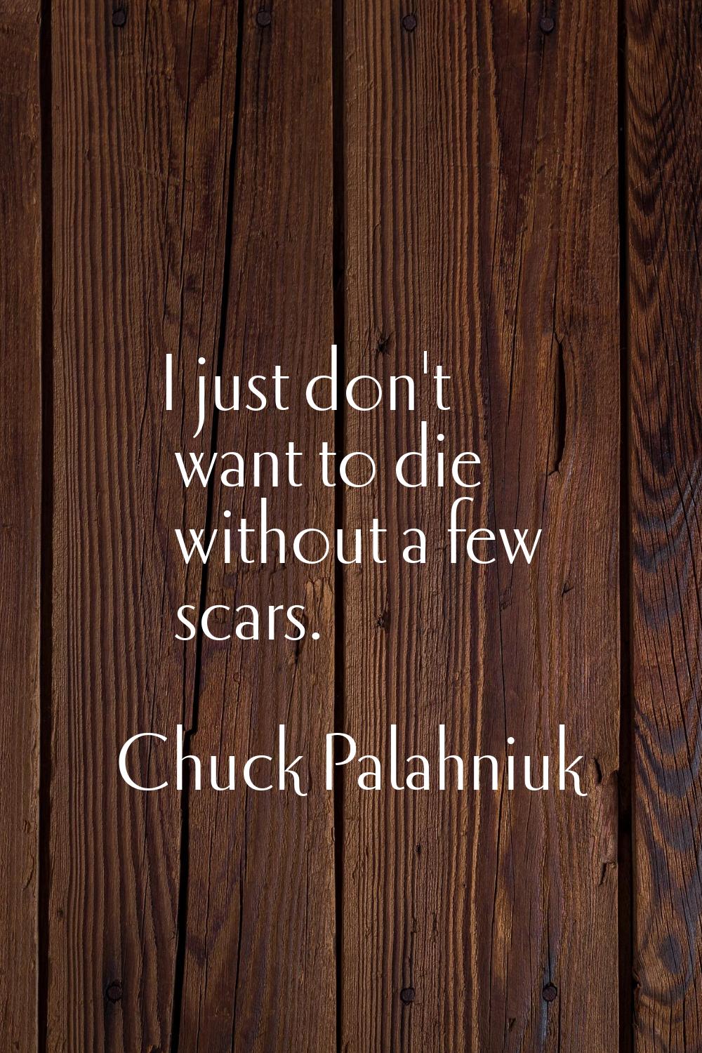 I just don't want to die without a few scars.