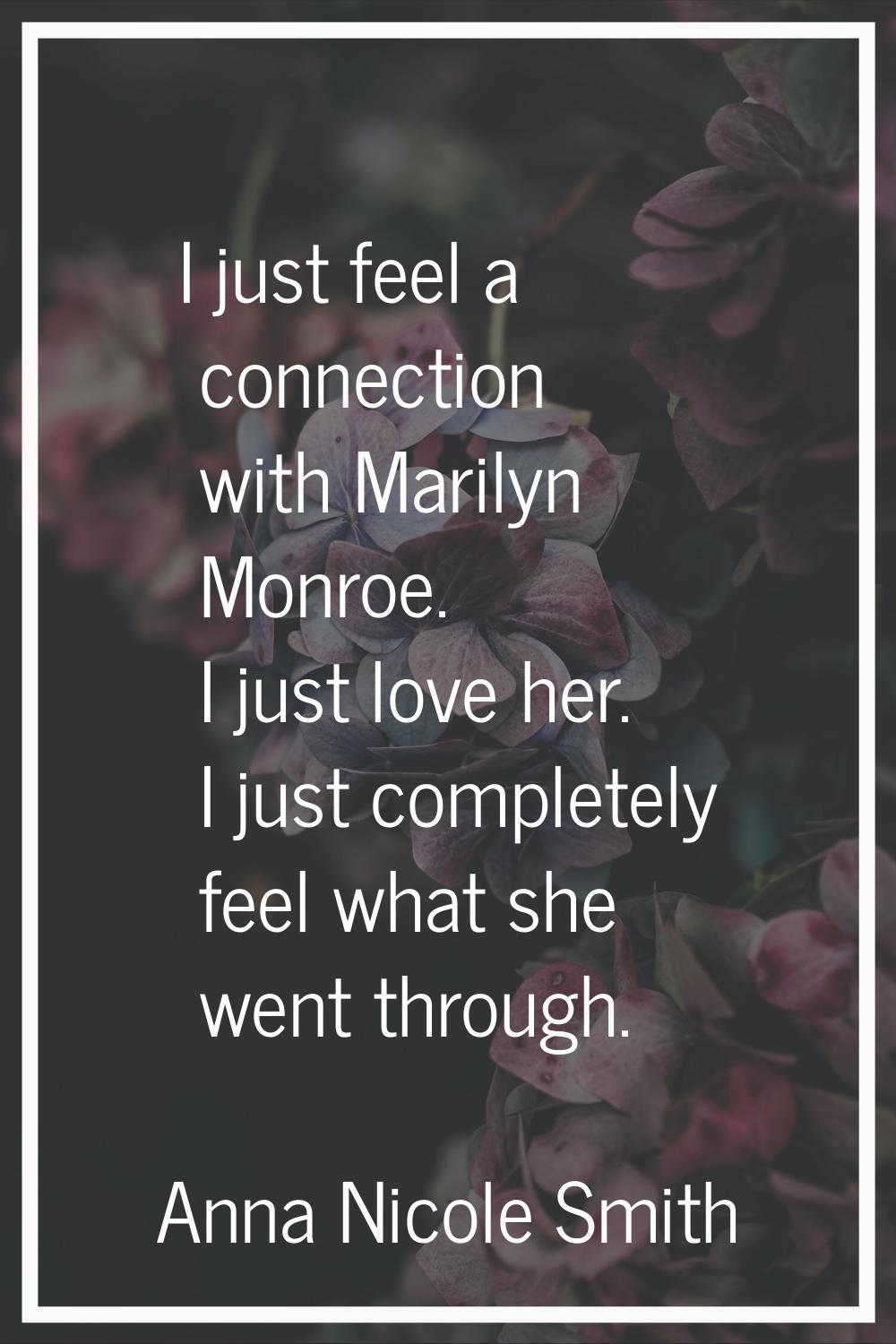 I just feel a connection with Marilyn Monroe. I just love her. I just completely feel what she went